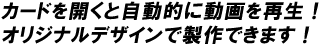 カードを開くと自動的に動画を再生！オリジナルデザインで製作できます！